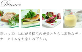ディナーのご案内｜Dinner｜窓いっぱいに広がる横浜の夜景とともに素敵なディナータイムをお楽しみ下さい。
